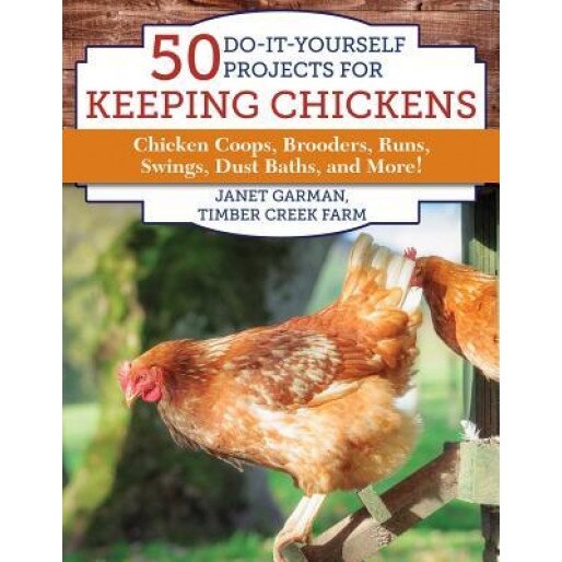 50 DIY Projects for Your Chickens: Chicken Coops, Brooders, Runs, Swings, Dust Baths, and More!,