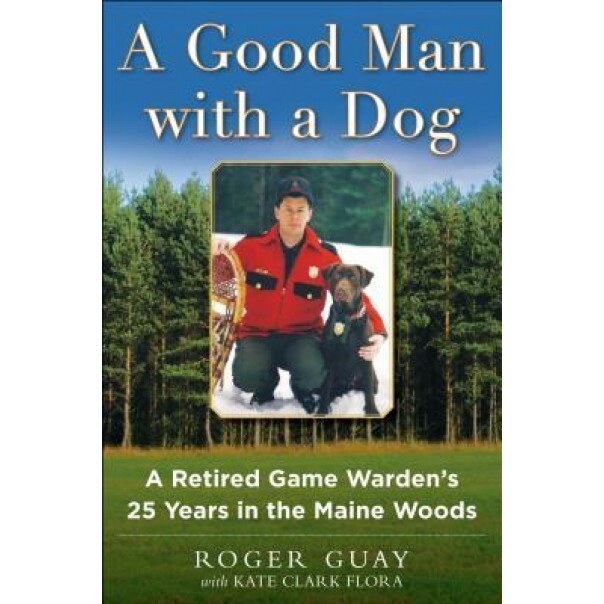 A Good Man with a Dog: A Retired Game Warden's 25 Years in the Maine Woods, Roger Guay (Author)