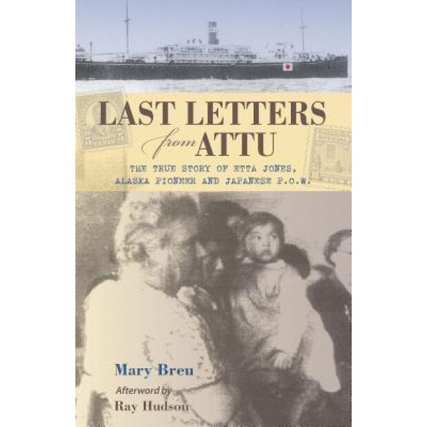 Last Letters from Attu: The True Story of Etta Jones, Alaska Pioneer and Japanese P.O.W., Mary Breu