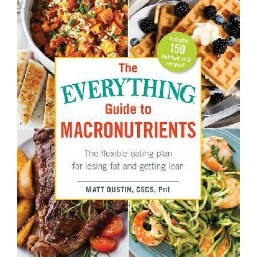 The Everything Guide to Macronutrients: The Flexible Eating Plan for Losing Fat and Getting Lean, Matt Dustin (Author)