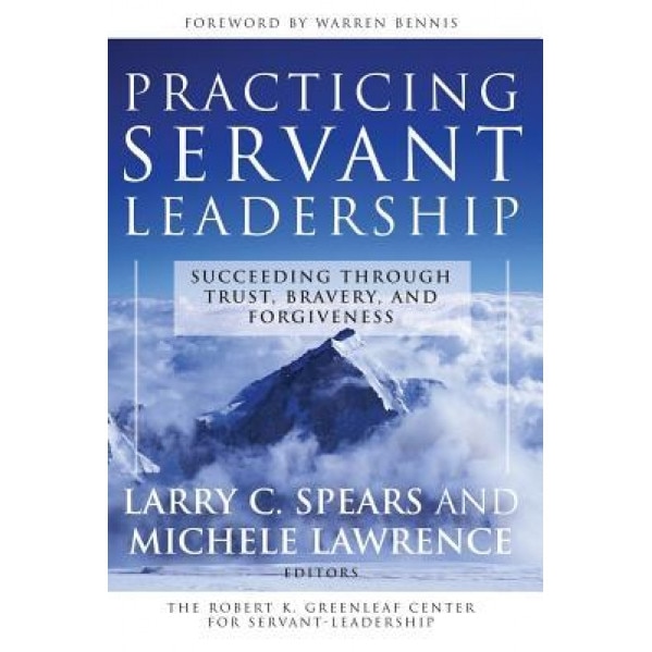 Practicing Servant-Leadership: Succeeding Through Trust, Bravery, and Forgiveness, Michele Lawrence (Editor)