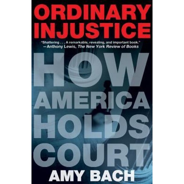 Ordinary Injustice: How America Holds Court, Amy Bach