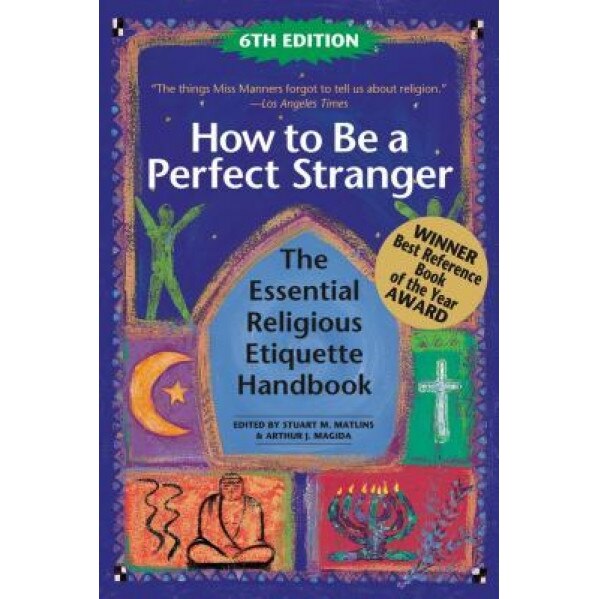 How to Be a Perfect Stranger (6th Edition): The Essential Religious Etiquette Handbook, Arthur J. Magida (Editor)