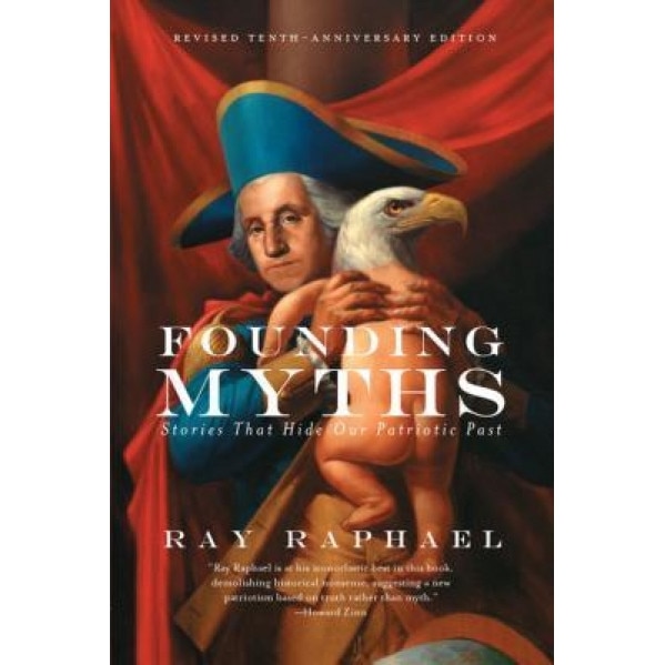 Founding Myths: Stories That Hide Our Patriotic Past, Ray Raphael (Author)