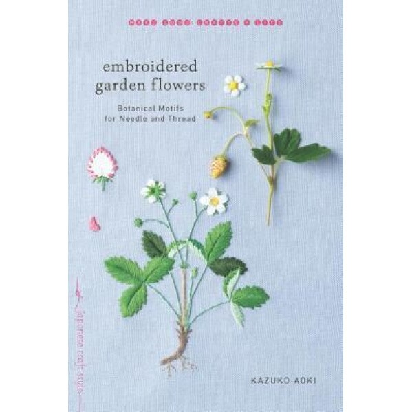 Embroidered Garden Flowers: Botanical Motifs for Needle and Thread, Kazuko Aoki (Author)