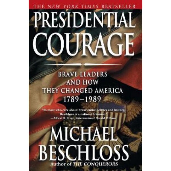 Presidential Courage: Brave Leaders and How They Changed America 1789-1989, Michael R. Beschloss
