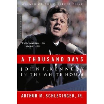 A Thousand Days: John F. Kennedy in the White House, Arthur Meier, Jr. Schlesinger A Thousand Days: John F. Kennedy in the White House, Arthur Meier, Jr. Schlesinger