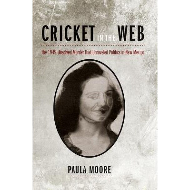 Cricket in the Web: The 1949 Unsolved Murder That Unraveled Politics in New Mexico, Paula Moore
