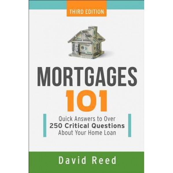 Mortgages 101: Quick Answers to Over 250 Critical Questions about Your Home Loan, David Reed (Author)