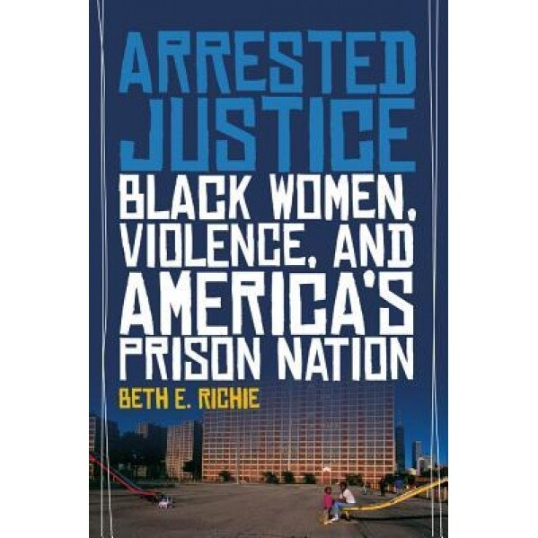 Arrested Justice: Black Women, Violence, and America S Prison Nation, Beth Richie (Author)