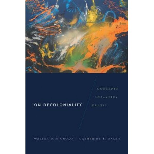 On Decoloniality: Concepts, Analytics, Praxis, Walter D. Mignolo (Author)