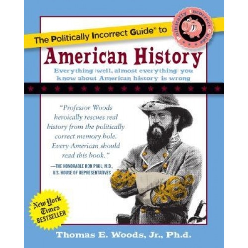 The Politically Incorrect Guide to American History, Thomas E., JR. Woods