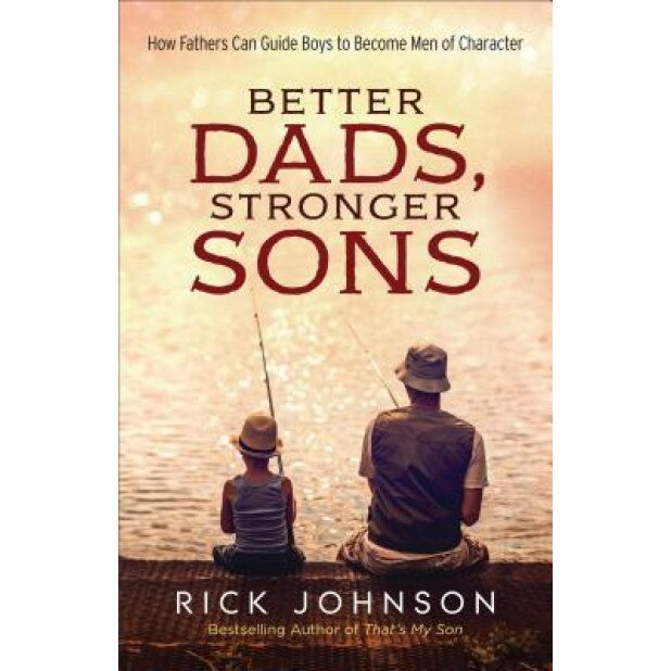 Better Dads, Stronger Sons: How Fathers Can Guide Boys to Become Men of Character, Rick Johnson (Author)