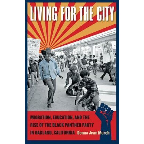 Living for the City: Migration, Education, and the Rise of the Black Panther Party in Oakland, California, Donna Murch
