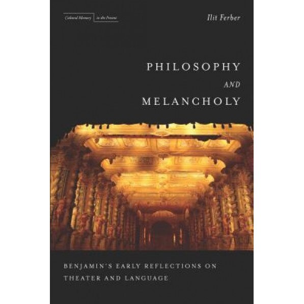 Philosophy and Melancholy: Benjamin's Early Reflections on Theater and Language, Ilit Ferber (Author)