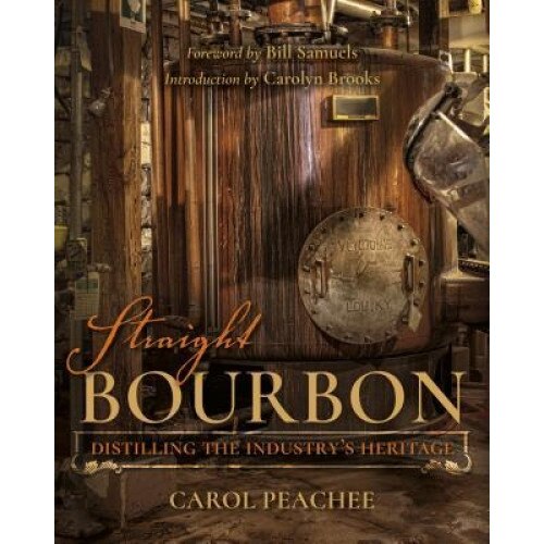 Straight Bourbon: Distilling the Industry's Heritage, Carol Peachee (Author)