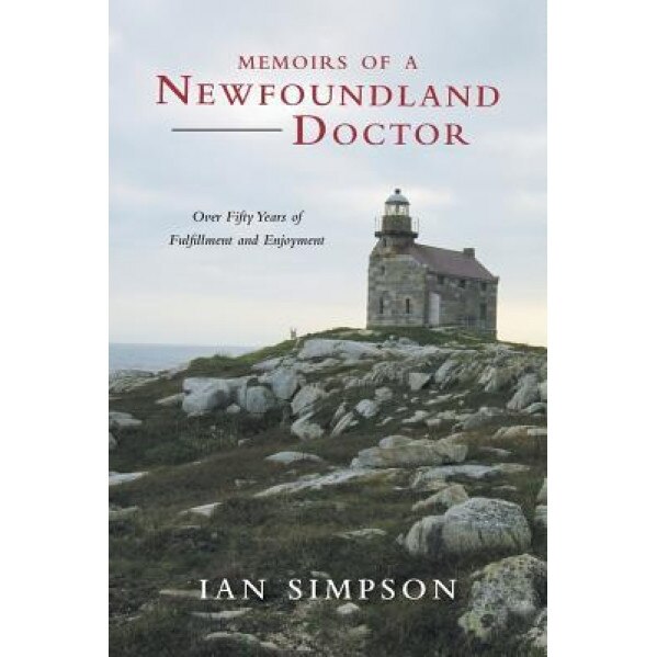 Memoirs of a Newfoundland Doctor: Over Fifty Years of Fulfillment and Enjoyment, Ian Simpson (Author)