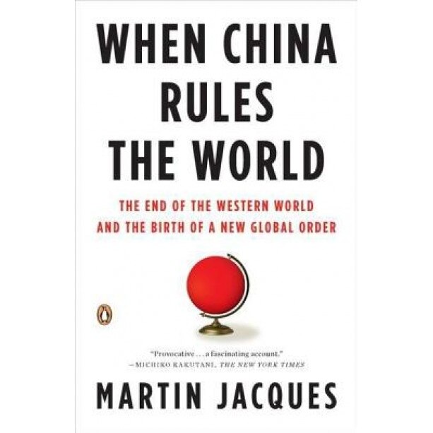 When China Rules the World: The End of the Western World and the Birth of a New Global Order, Martin Jacques