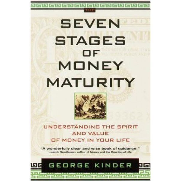 The Seven Stages of Money Maturity: Understanding the Spirit and Value of Money in Your Life, George Kinder