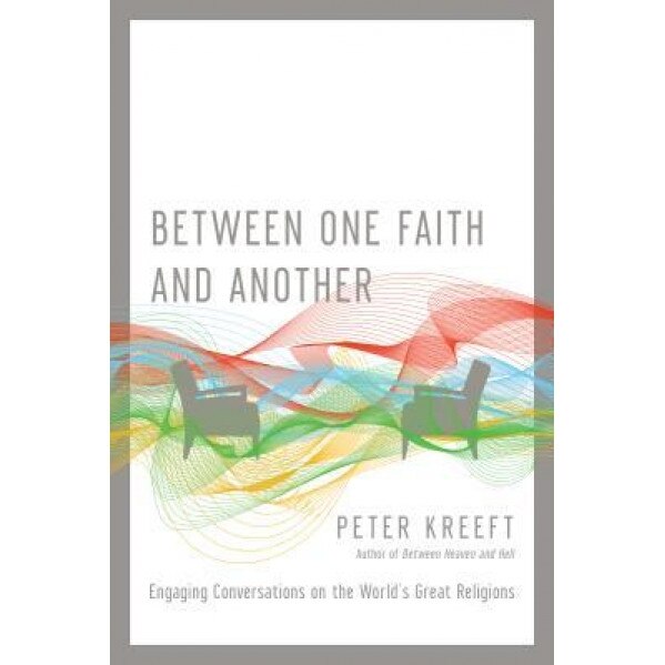 Between One Faith and Another: Engaging Conversations on the World's Great Religions, Peter Kreeft (Author)