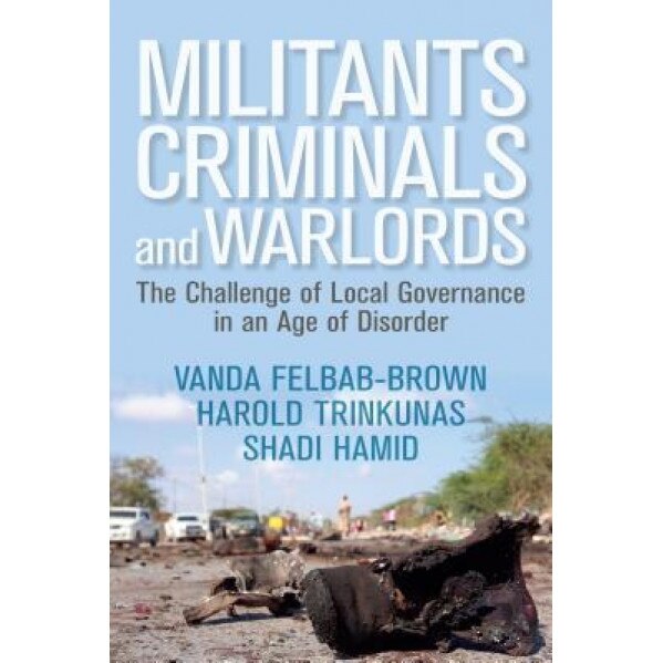 Militants, Criminals, and Warlords: The Challenge of Local Governance in an Age of Disorder, Vanda Felbab-Brown (Author)