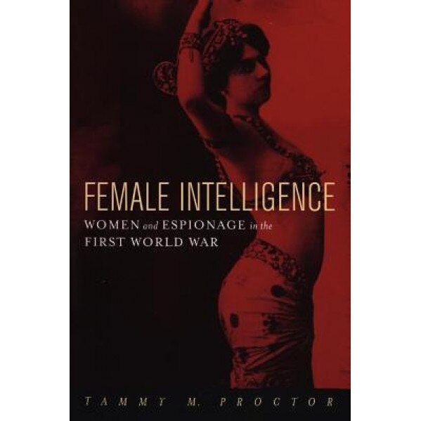 Female Intelligence: Women and Espionage in the First World War, Tammy M. Proctor (Author)