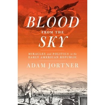 Blood from the Sky: Miracles and Politics in the Early American Republic, Adam Jortner (Author) Blood from the Sky: Miracles and Politics in the Early American Republic, Adam Jortner (Author)