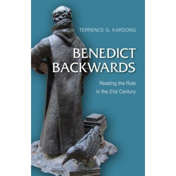 Benedict Backwards: Reading the Rule in the Twenty-First Century, Terrance G. Kardong (Author)