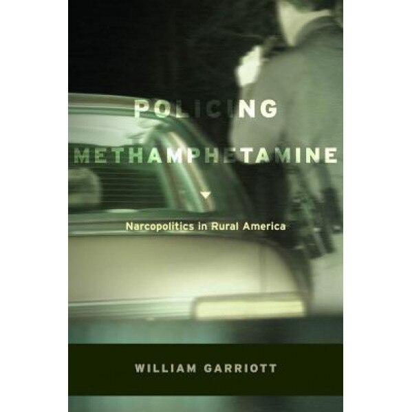 Policing Methamphetamine: Narcopolitics in Rural America, William Campbell Garriott (Author)