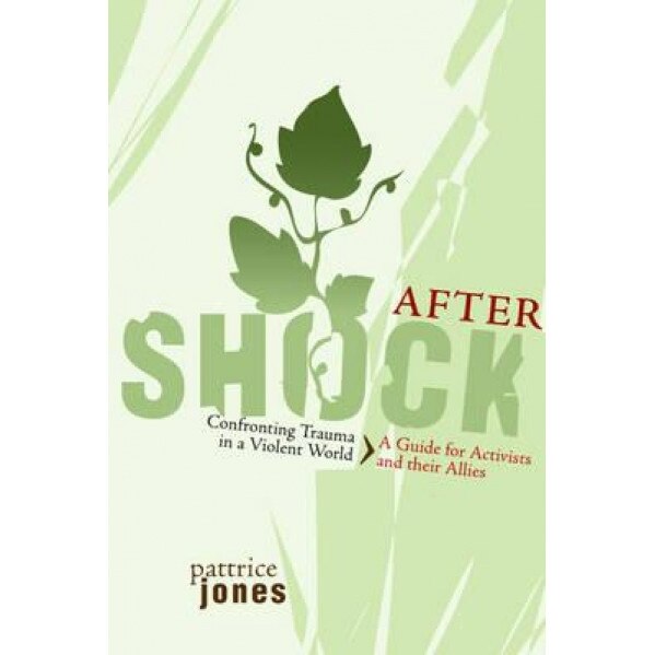 Aftershock: Confronting Trauma in a Violent World: A Guide for Activists and Their Allies, Pattrice Jones (Author)