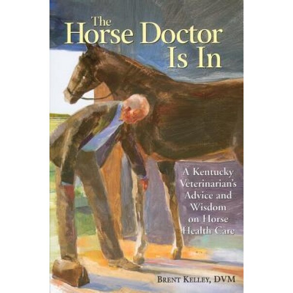 The Horse Doctor Is in: A Kentucky Veterinarian's Advice and Wisdom on Horse Health Care, Brent Kelley (Author)