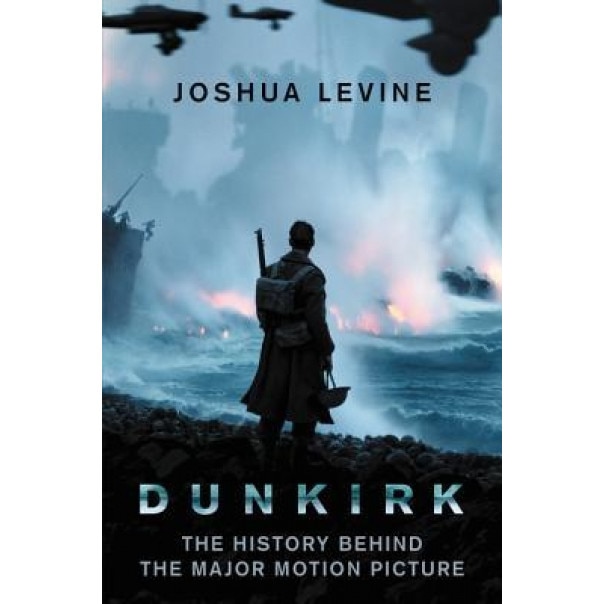 Dunkirk: The History Behind the Major Motion Picture, Joshua Levine (Author)