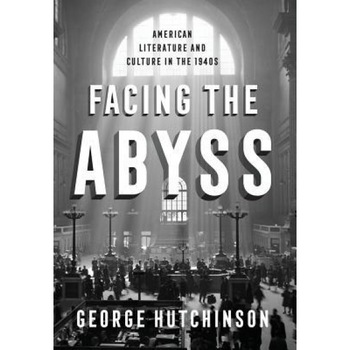 Facing the Abyss: American Literature and Culture in the 1940s, George Hutchinson (Author) Facing the Abyss: American Literature and Culture in the 1940s, George Hutchinson (Author)