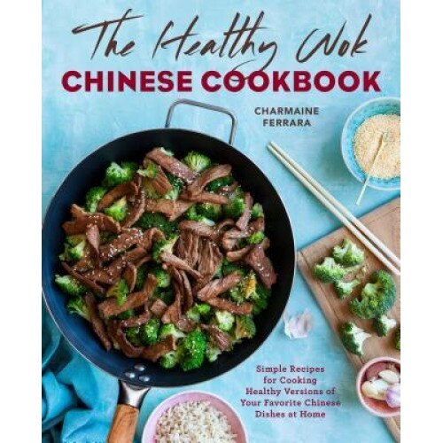 The Healthy Wok Chinese Cookbook: Fresh Recipes to Sizzle, Steam, and Stir-Fry Restaurant Favorites at Home, Charmaine Ferrara (Author)