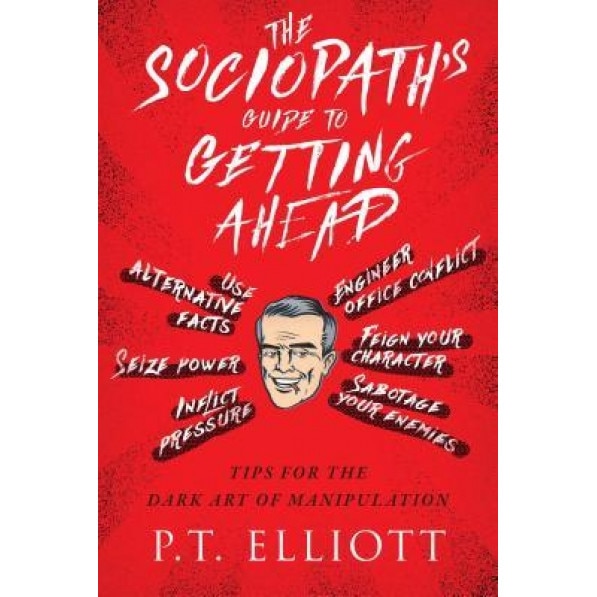 The Sociopath's Guide to Getting Ahead: Tips for the Dark Art of Manipulation, P. T. Elliott (Author)