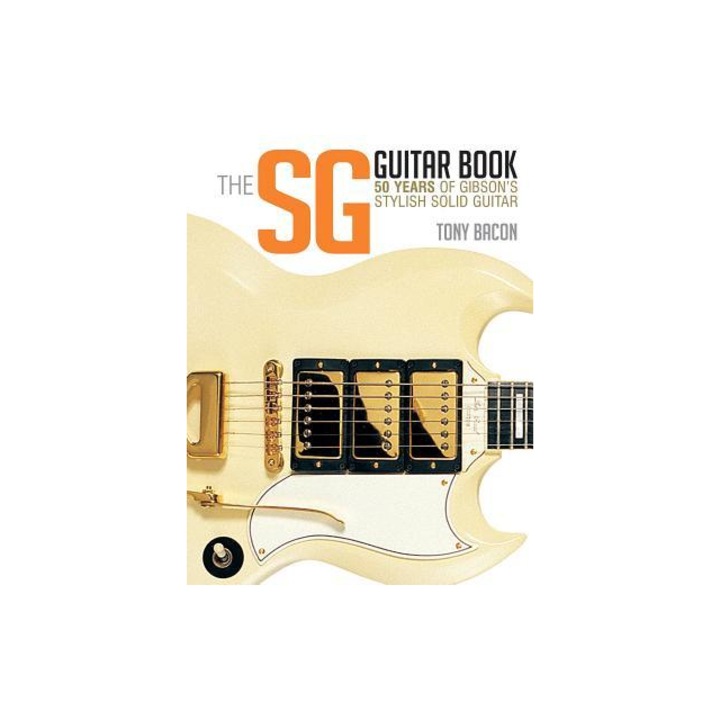 The Sg Guitar Book 50 Years of Gibson's Stylish Solid Guitar, Tony Bacon