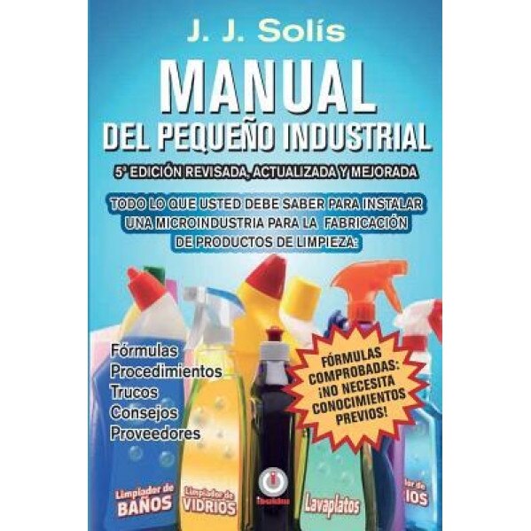 Manual del Pequeno Industrial: Formulas, Procedimientos, Secretos, Consejos Practicos, Recomendaciones y Proveedores Para La Microindustria de Fabric, J. J. Solis (Author)