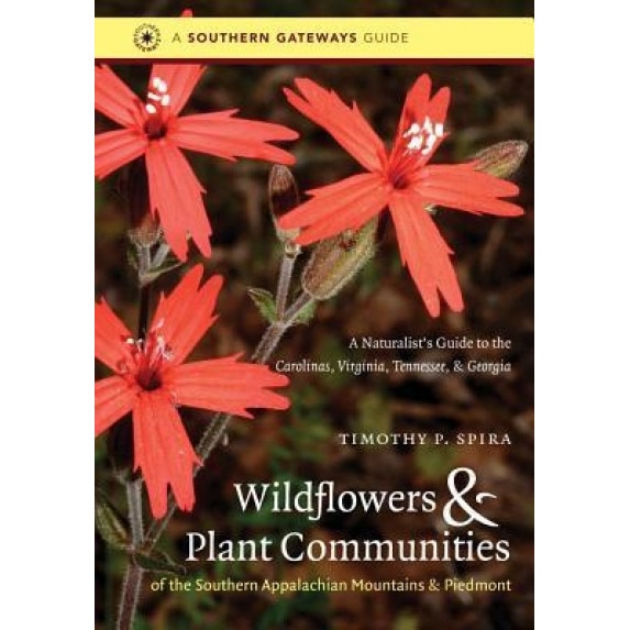 Wildflowers and Plant Communities of the Southern Appalachian Mountains and Piedmont: A Naturalist's Guide to the Carolinas, Virginia, Tennessee, and, Timothy P. Spira