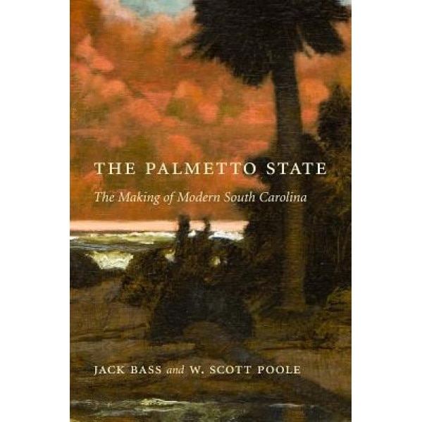 The Palmetto State: The Making of Modern South Carolina, Jack Bass (Author)