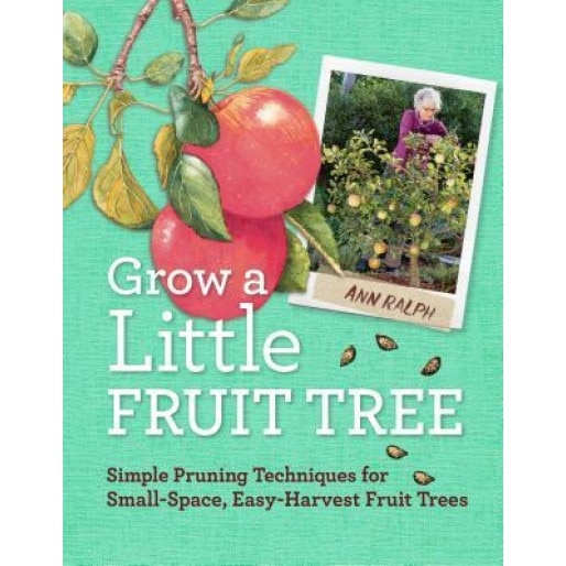 Grow a Little Fruit Tree: Simple Pruning Techniques for Small-Space, Easy-Harvest Fruit Trees, Ann Ralph (Author)