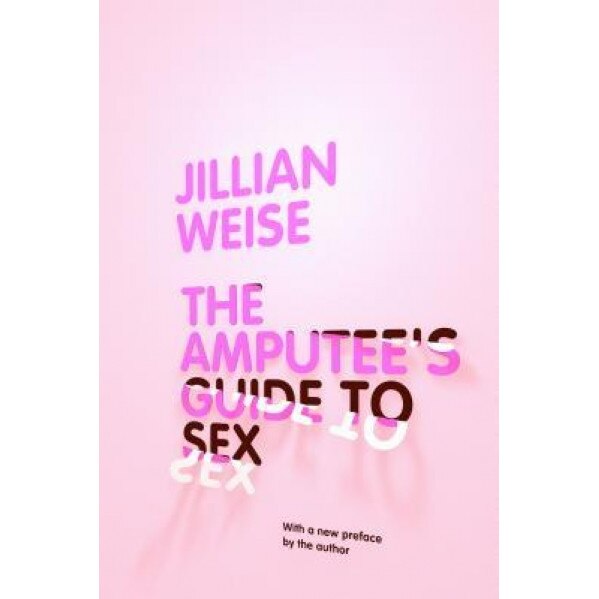 The Amputee's Guide to Sex, Jillian Weise (Author)