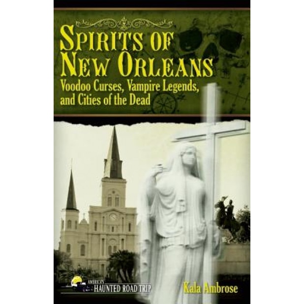 Spirits of New Orleans: Voodoo Curses, Vampire Legends and Cities of the Dead, Kala Ambrose (Author)