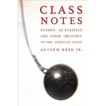 Class Notes: Posing as Politics and Other Thoughts on the American Scene, Adolph L., Jr. Reed (Author) Class Notes: Posing as Politics and Other Thoughts on the American Scene, Adolph L., Jr. Reed (Author)