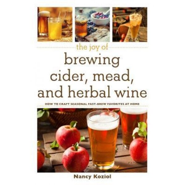 Brew Your Own Mead, Cider, and Herbal Wine: How to Craft Seasonal Fast-Brew Favorites at Home,