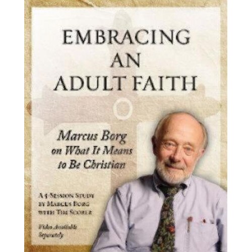Embracing an Adult Faith: Marcus Borg on What It Means to Be Christian: A 5-Session Study, Marcus J. Borg