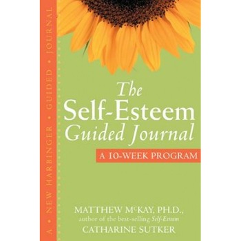 The Self-Esteem Guided Journal: A 10-Week Program, Catharine Sutker, Matthew McKay The Self-Esteem Guided Journal: A 10-Week Program, Catharine Sutker, Matthew McKay