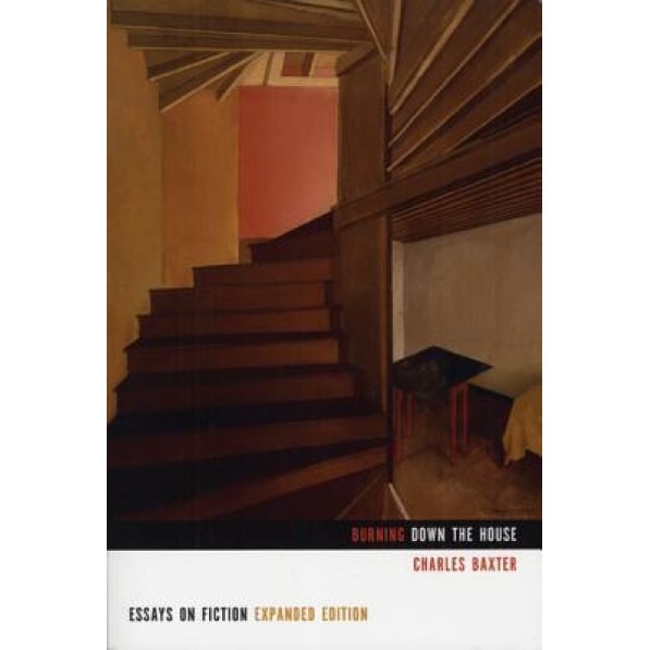 Burning Down the House: Essays on Fiction, Charles Baxter