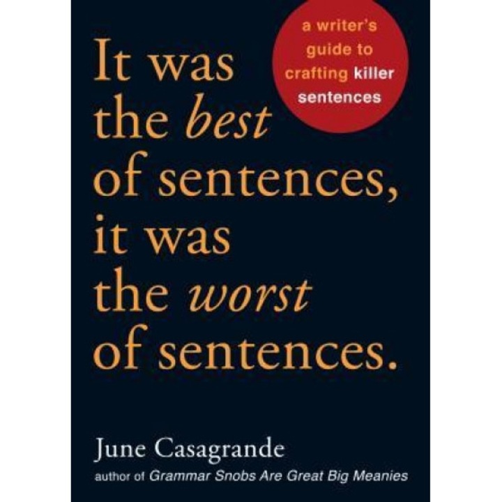 It Was the Best of Sentences, It Was the Worst of Sentences: A Writer's Guide to Crafting Killer Sentences, June Casagrande