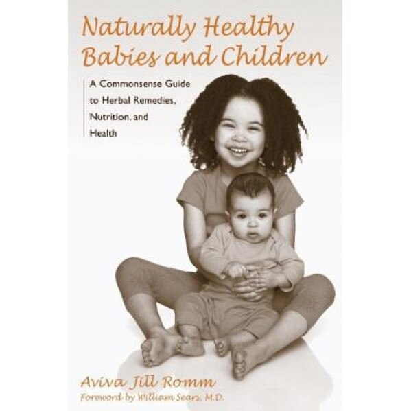 Naturally Healthy Babies and Children: A Commonsense Guide to Herbal Remedies, Nutrition, and Health, Jill Aviva Romm, Aviva Jill Romm