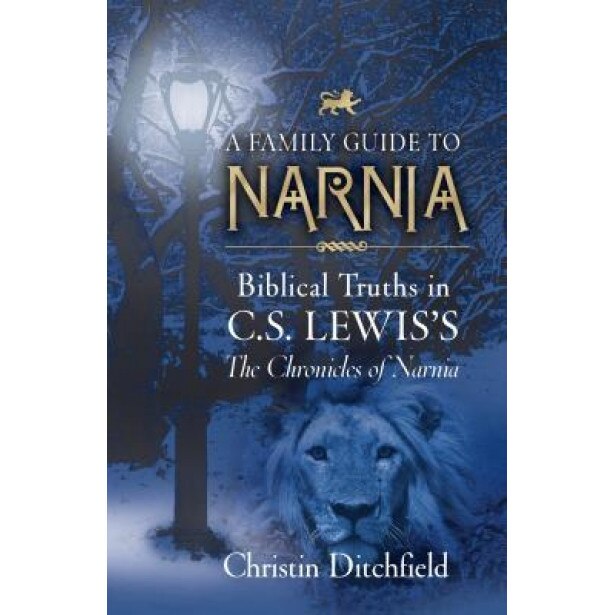 A Family Guide to Narnia: Biblical Truths in C.S. Lewis's the Chronicles of Narnia, Christin Ditchfield